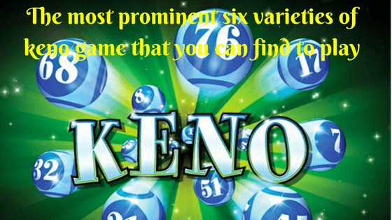 The most prominent six varieties of keno game that you can find to play